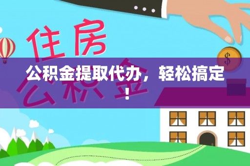 叶县公积金提取代办，轻松搞定！